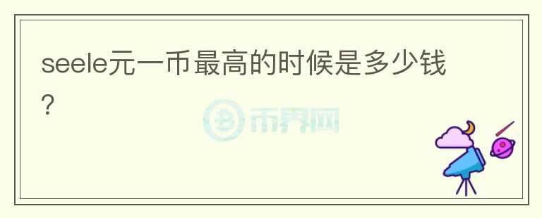 seele元一幣最高的時候是多少錢？