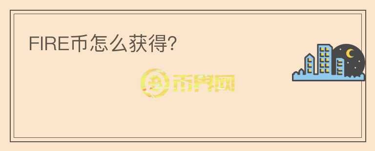 FIRE幣怎么獲得？