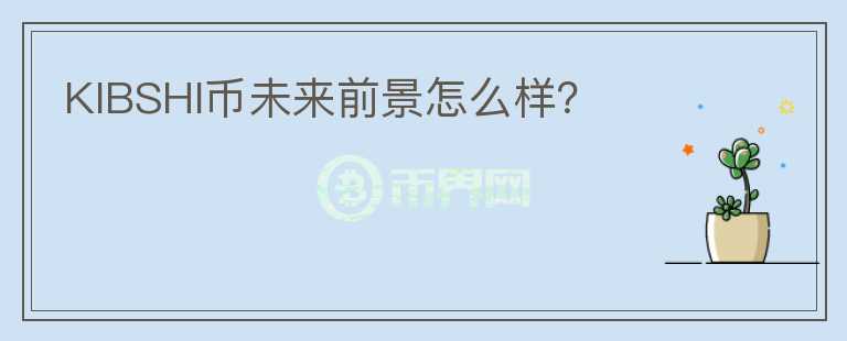 KIBSHI幣未來前景怎么樣？