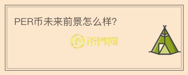 PER幣未來(lái)前景怎么樣？