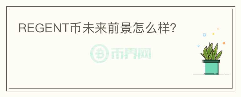 REGENT幣未來前景怎么樣？