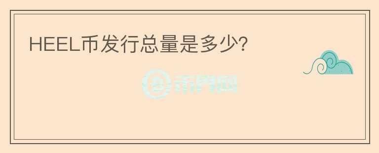 HEEL幣發(fā)行總量是多少？