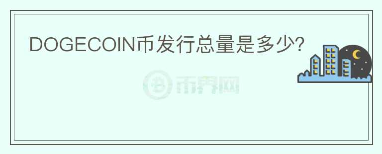 DOGECOIN幣發(fā)行總量是多少？