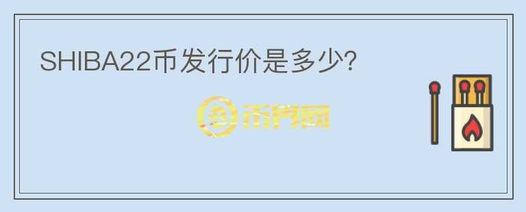 SHIBA22幣發(fā)行價(jià)是多少？