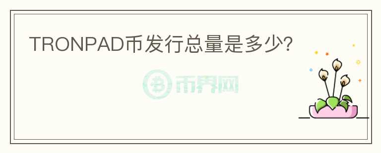 TRONPAD幣發(fā)行總量是多少？