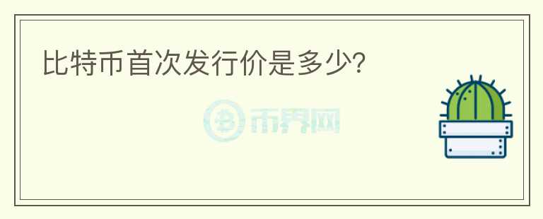 比特幣首次發(fā)行價(jià)是多少？