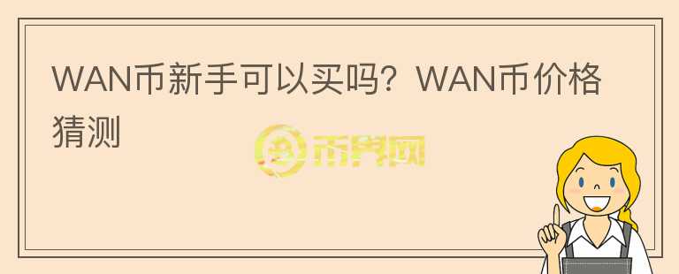 WAN幣新手可以買嗎？WAN幣價格猜測