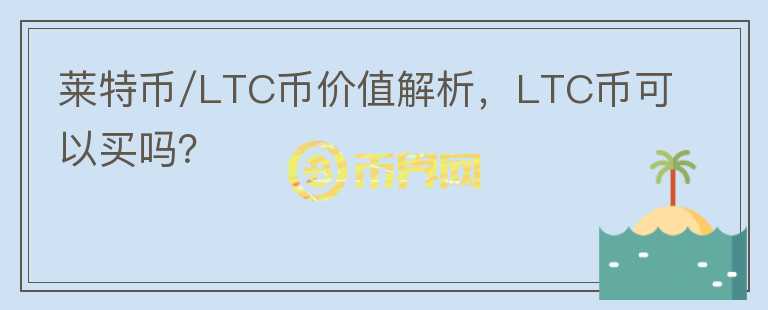 萊特幣/LTC幣價(jià)值解析，LTC幣可以買嗎？