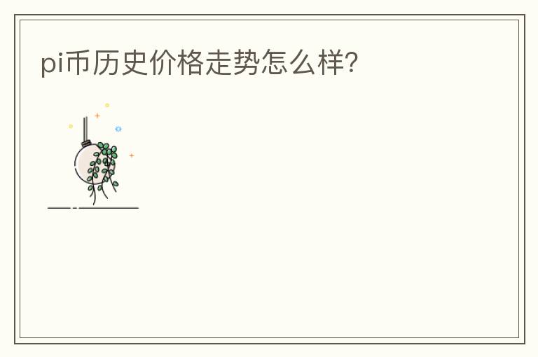 pi幣歷史價格走勢怎么樣？
