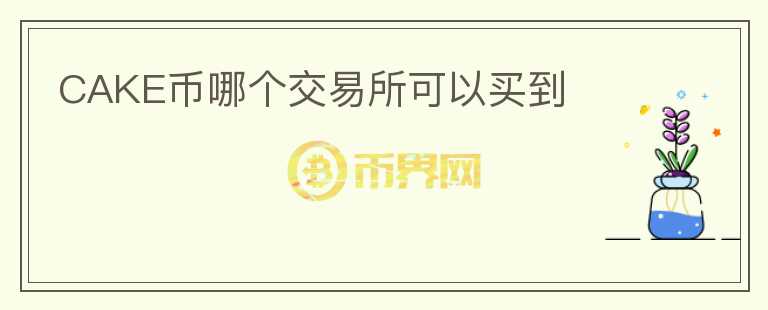CAKE幣哪個(gè)交易所可以買到