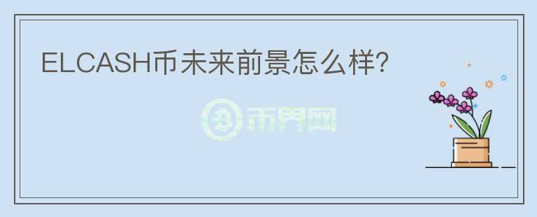 ELCASH幣未來(lái)前景怎么樣？