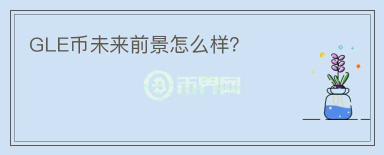 GLE幣未來(lái)前景怎么樣？