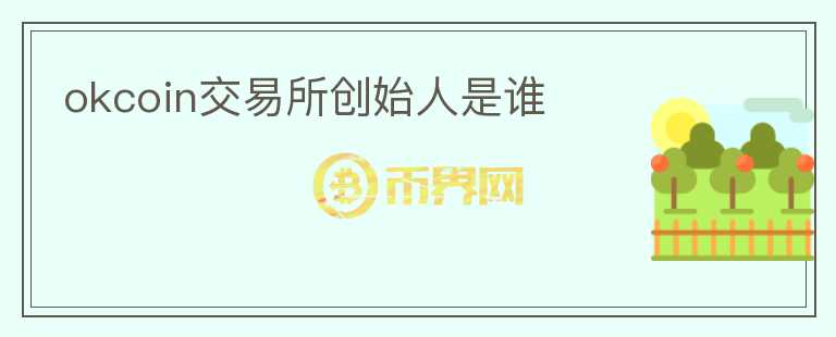 okcoin交易所創(chuàng)始人是誰