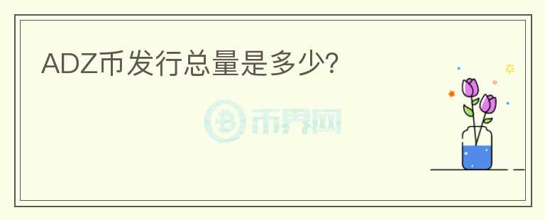 ADZ幣發(fā)行總量是多少？