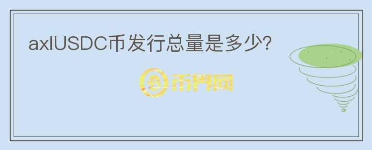 axlUSDC幣發(fā)行總量是多少？