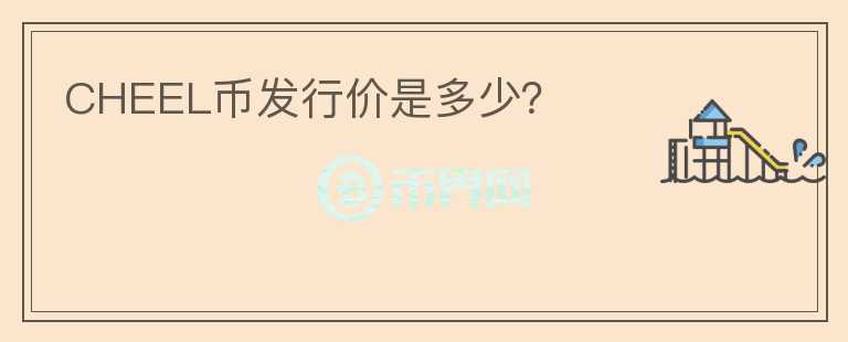 CHEEL幣發(fā)行價是多少？