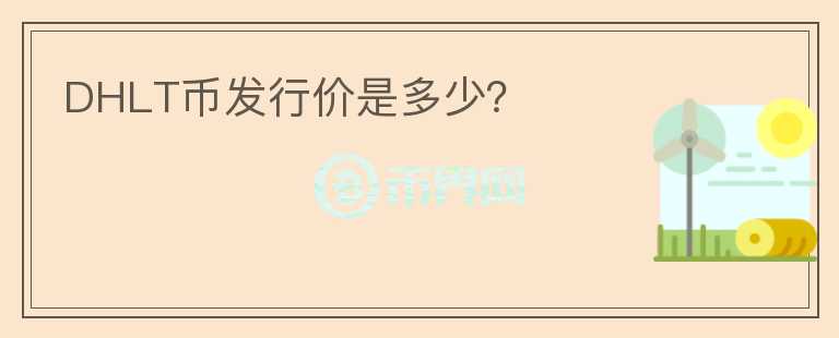DHLT幣發(fā)行價是多少？