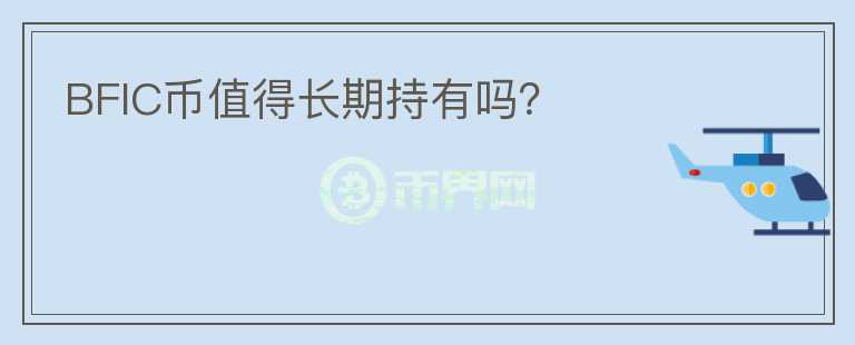 BFIC幣值得長(zhǎng)期持有嗎？