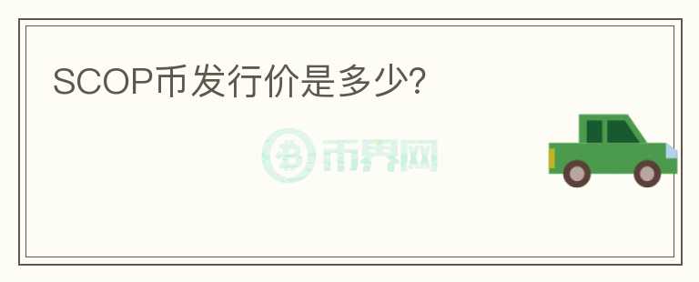 SCOP幣發(fā)行價(jià)是多少？