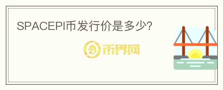 SPACEPI幣發(fā)行價是多少？