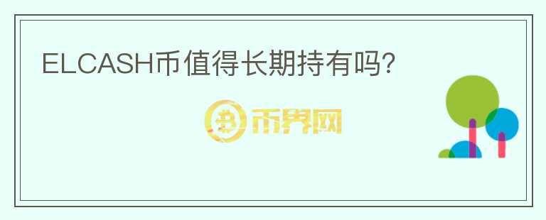 ELCASH幣值得長(zhǎng)期持有嗎？