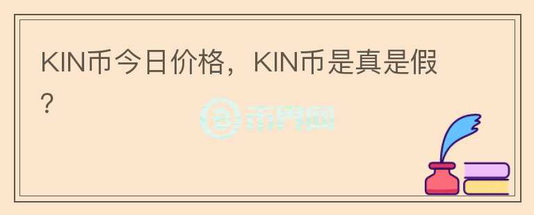 KIN幣今日價(jià)格，KIN幣是真是假？