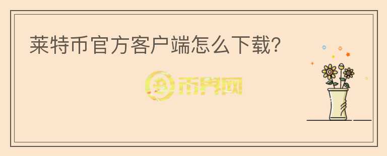 萊特幣官方客戶端怎么下載？