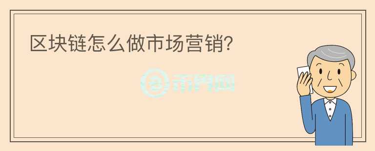 區(qū)塊鏈怎么做市場(chǎng)營(yíng)銷(xiāo)？