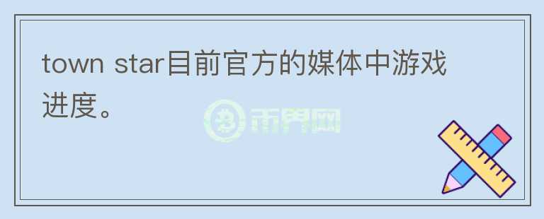 town star目前官方的媒體中游戲進度。
