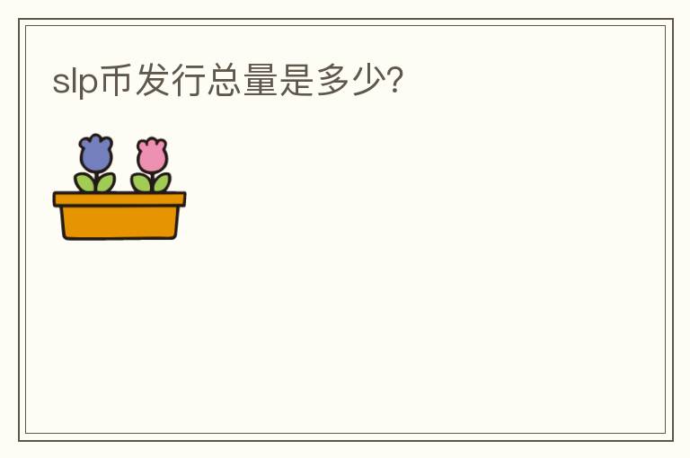 slp幣發(fā)行總量是多少？