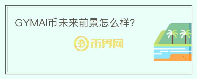GYMAI幣未來前景怎么樣？