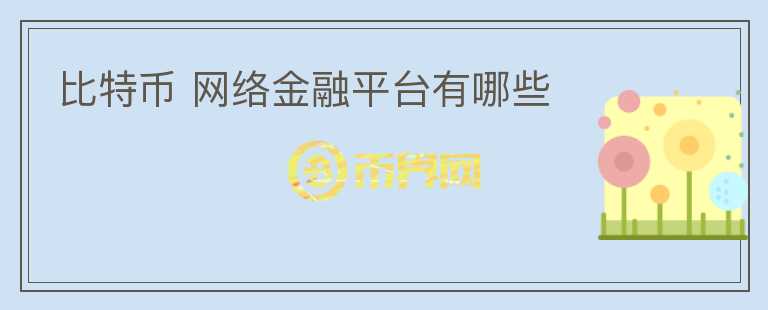 比特幣 網(wǎng)絡金融平臺有哪些
