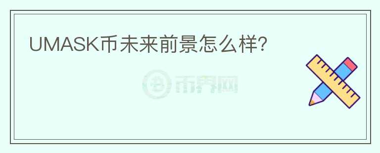 UMASK幣未來前景怎么樣？