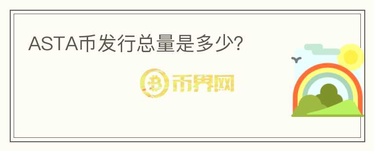 ASTA幣發(fā)行總量是多少？
