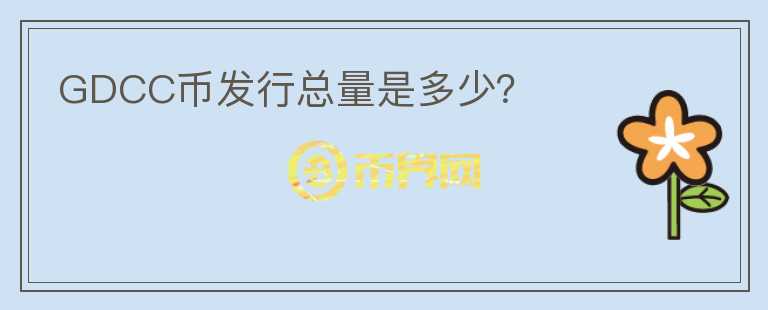 GDCC幣發(fā)行總量是多少？