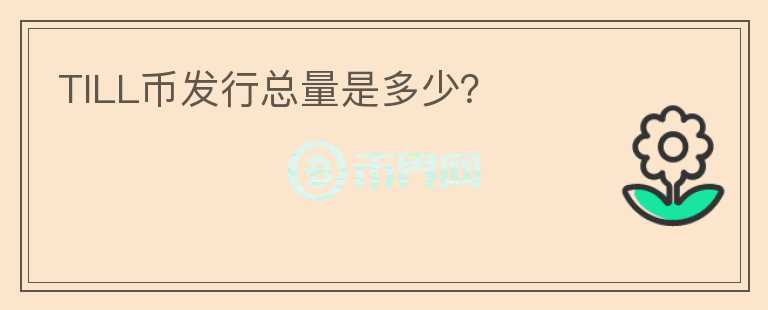 TILL幣發(fā)行總量是多少？
