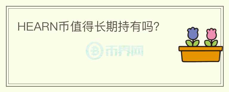 HEARN幣值得長(zhǎng)期持有嗎？