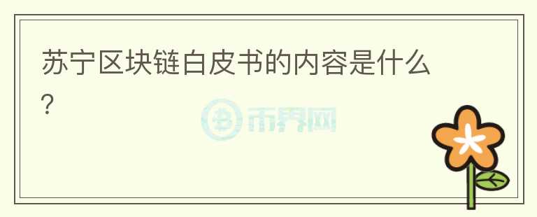 蘇寧區(qū)塊鏈白皮書的內(nèi)容是什么？
