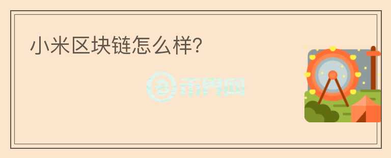 小米區(qū)塊鏈怎么樣？