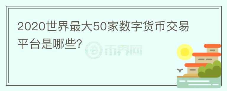 2020世界最大50家數(shù)字貨幣交易平臺是哪些？