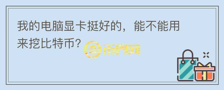 我的電腦顯卡挺好的，能不能用來挖比特幣？