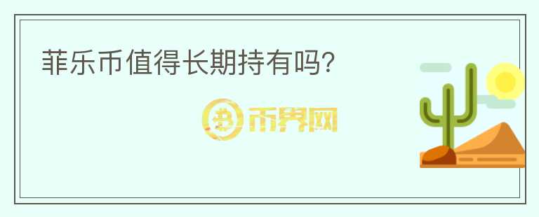 菲樂(lè)幣值得長(zhǎng)期持有嗎？