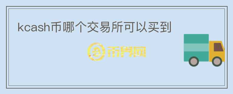 kcash幣哪個(gè)交易所可以買到