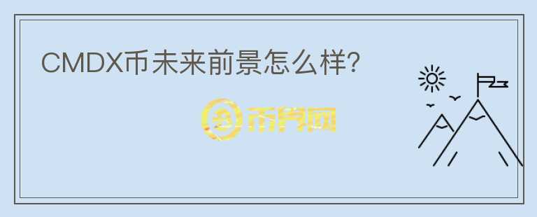CMDX幣未來前景怎么樣？