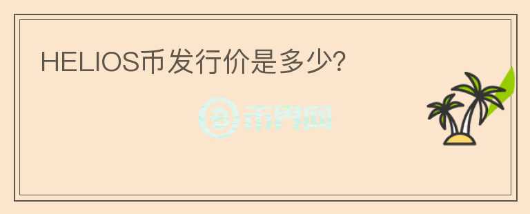 HELIOS幣發(fā)行價(jià)是多少？