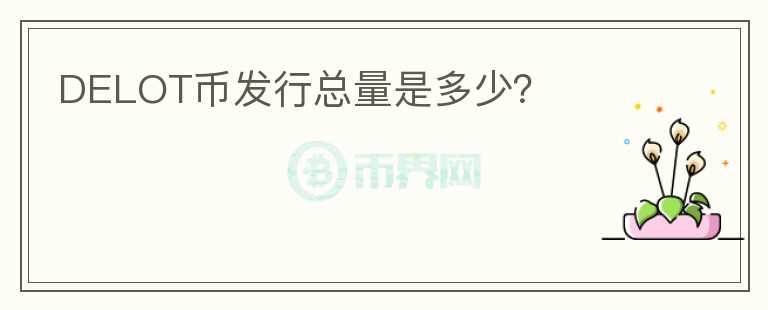 DELOT幣發(fā)行總量是多少？
