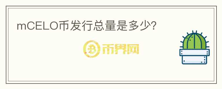 mCELO幣發(fā)行總量是多少？