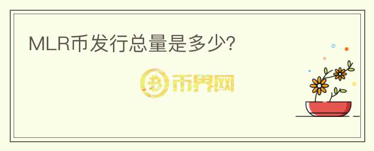 MLR幣發(fā)行總量是多少？