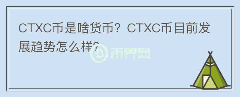 CTXC幣是啥貨幣？CTXC幣目前發(fā)展趨勢(shì)怎么樣？