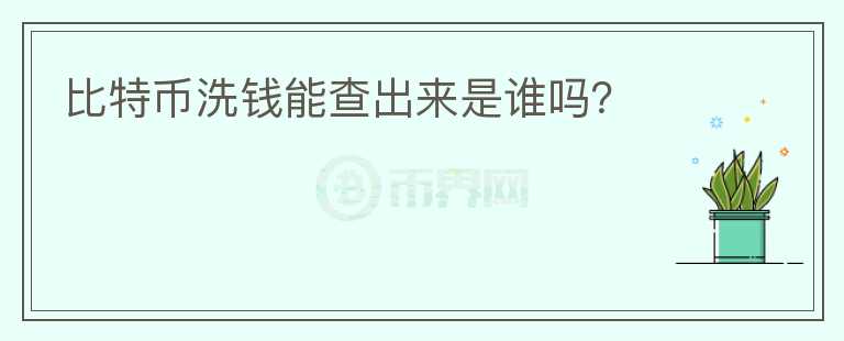 比特幣洗錢(qián)能查出來(lái)是誰(shuí)嗎？
